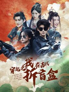 穿越之我在古代拆盲盒（64集）好看上头的短剧又来了
