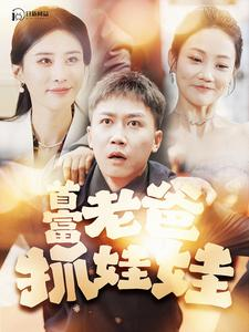 首富老爸抓娃娃（101集）每天分享短剧精彩片段