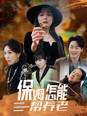 保姆怎能帮养老（31集）短剧经典全集任你选