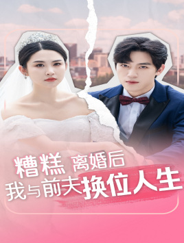 糟糕，离婚后我与前夫换位人生（68集）短剧终极大结局合集
