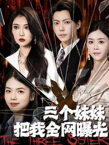 三个妹妹把我全网曝光（100集）短剧免费看大结局