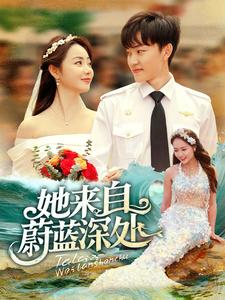 她来自蔚蓝深处（80集）热播短剧精彩片段