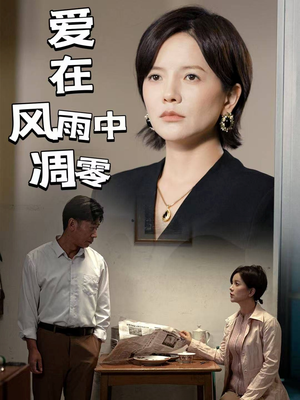爱在风雨中凋零（54集）短剧全剧终合集放送