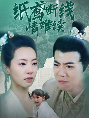 纸鸢断线情难续（80集）新剧来袭热门短剧推荐