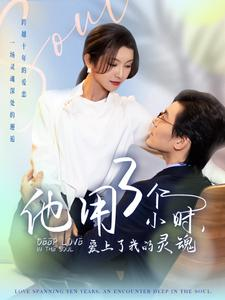 他用3个小时爱上了我的灵魂（70集）百亿短剧好看计划