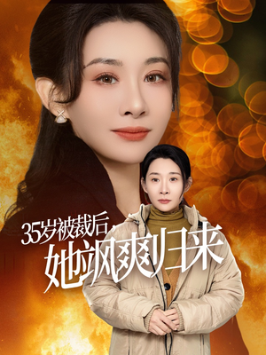 35岁被裁后她飒爽归来（58集）热门免费短剧推荐