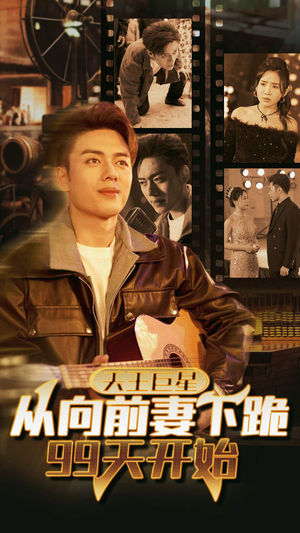 天王巨星从向前妻下跪99天开始（80集）免费看剧热门短剧