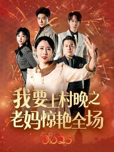 我要上村晚之老妈惊艳全场（60集）亿人都在追的精彩短剧