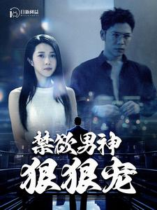 禁欲男神狠狠宠（100集）短剧解说推荐好剧
