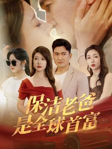 保洁老爸是全球首富（100集）短剧热播中抢先看