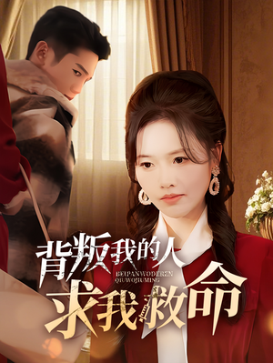 背叛我的人求我救命（55集）短剧最热榜最近火