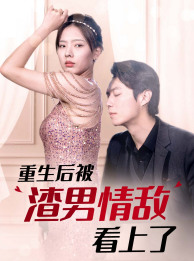 重生后被渣男情敌看上了（97集）全网最火催泪短剧