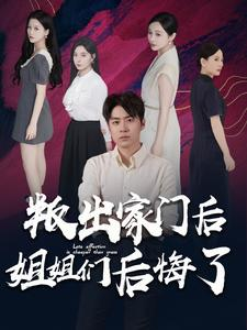 叛出家门后姐姐们后悔了（102集）最火爆的热门短剧