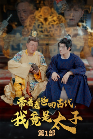 带着老爸回古代，我竟是太子（88集）百亿短剧好看计划