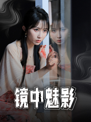 镜中魅影（48集）热门儿短剧抢先看