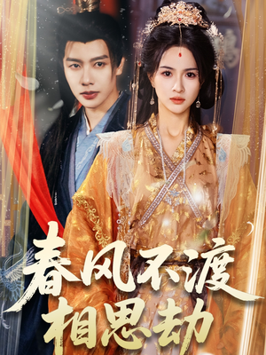 春风不渡相思劫（77集）精彩短剧等你来看