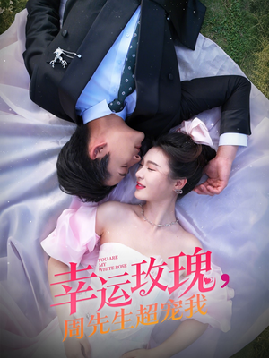 幸运玫瑰，周先生超宠我（74集）短剧全集畅看无门槛