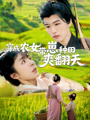 穿成农女，带崽种田爽翻天（120集）万里归乡短剧精彩剧情