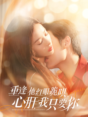 重逢他红眼跪哄，心肝，我只要你（84集）好看又上头的短剧