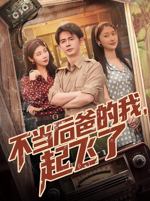 不当后爸的我，起飞了（81集）短剧热门推荐不容错过