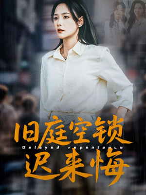 旧庭空锁迟来悔（56集）短剧来了精彩继续