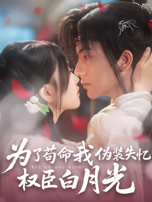 为了苟命我伪装失忆权臣白月光（74集）好看短剧不容错过