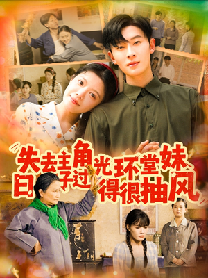 失去主角光环堂妹日子过得很抽风（120集）推荐短剧一口气要看完