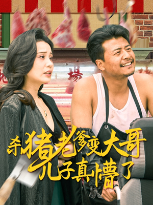 杀猪老爹变大哥儿子真懵了（67集）短剧推荐正在热播