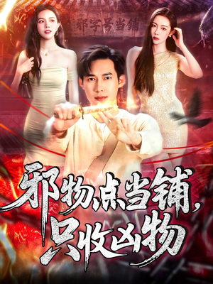 邪物点当铺,只收凶物(119集) 邪物点当铺,只收凶物(119集)短剧终篇全集限免看