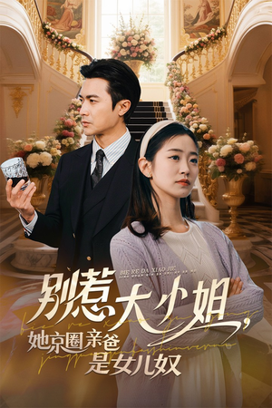 别惹大小姐她京圈亲爸是女儿奴(66集) 别惹大小姐她京圈亲爸是女儿奴(66集)短剧最热榜最近火