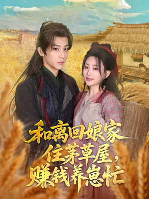 和离回娘家住茅草屋，赚钱养崽忙（88集）短剧完整版大结局