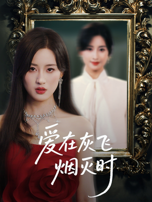 爱在灰飞烟灭时（30集）短剧终极大结局合集
