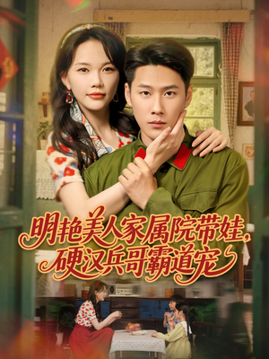 明艳美人家属院带娃，硬汉兵哥霸道宠（83集）短剧免费看大结局
