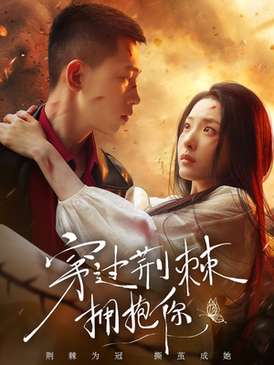 穿过荆棘拥抱你（135集）短剧全剧终高清放送