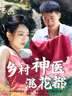 乡村神医混花都（82集）好看剧情短剧推荐分享