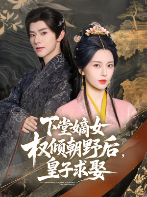 下堂嫡女权倾朝野后，皇子求娶（79集）短剧全集畅看无门槛