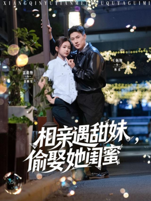 相亲遇甜妹，偷娶她闺蜜（118集）超火爆短剧抢先看全集