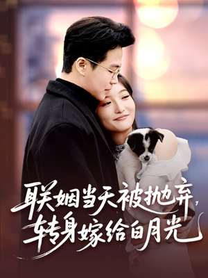 联姻当天被抛弃，转身嫁给白月光（90集）好看又上头的短剧
