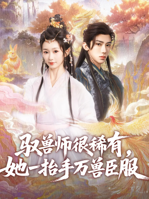 驭兽师很稀有她一抬手万兽臣服（87集）百亿短剧好看计划