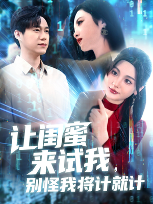 让闺蜜来试我，别怪我将计就计（117集）短剧全集畅看无门槛