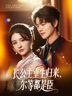 长公主重生归来尔等都是臣（111集）超好看短剧抢先看全集