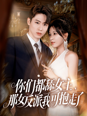 你们都舔女主那女反派我可抱走了（77集）短剧全季限免大放送