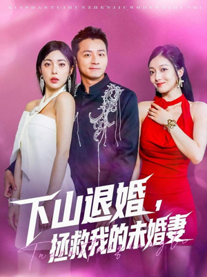 下山退婚拯救我的未婚妻（80集）短剧精彩不容错过