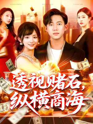 透视赌石，纵横商海（80集）短剧终章免费大放送