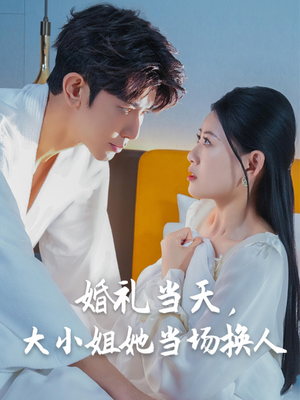 婚礼当天，大小姐她当场换人（30集）热门短剧新剧推荐