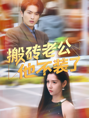 搬砖老公他不装了（65集）又一部超火短剧抢先看