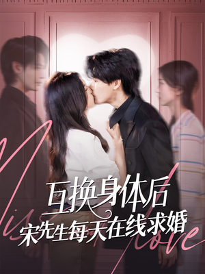 互换身体后宋先生每天在线求婚（74集）精彩短剧等你来看