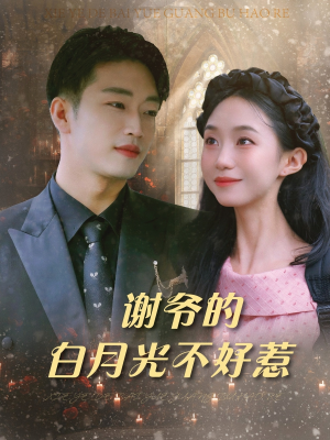 谢爷的白月光不好惹（61集）短剧全剧终限免合集