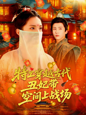 特工穿越古代丑妃带空间上战场（101集）热播短剧火爆来袭
