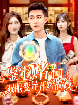 鉴宝赌石双眼变异开始搞钱（99集）深夜短剧精彩分享